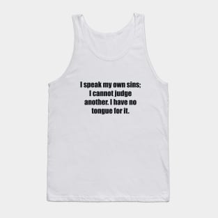 I speak my own sins; I cannot judge another I have no tongue for it Tank Top